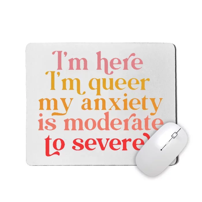 Im Here Im Queer My Anxiety Is Moderate To Severe LGBT Mousepad