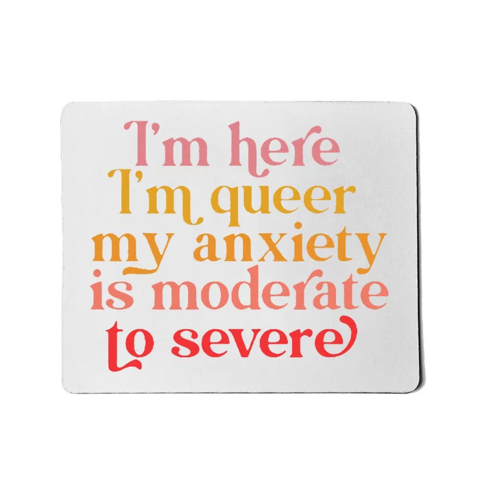 Im Here Im Queer My Anxiety Is Moderate To Severe LGBT Mousepad