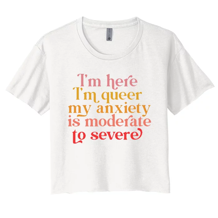 Im Here Im Queer My Anxiety Is Moderate To Severe LGBT Women's Crop Top Tee