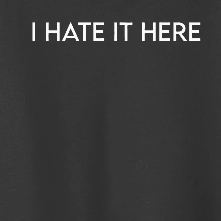 I Hate It Here Toddler T-Shirt