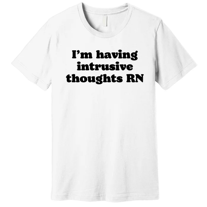 I’m Having Intrusive Thoughts Rn Premium T-Shirt