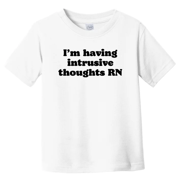 I’m Having Intrusive Thoughts Rn Toddler T-Shirt