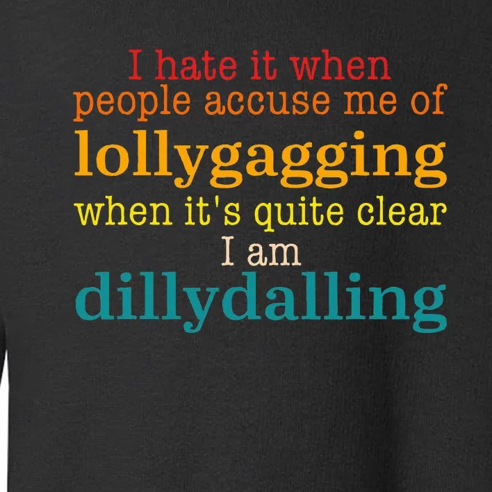 I Hate It When People Accuse Me Of Lollygagging Quote Toddler Sweatshirt