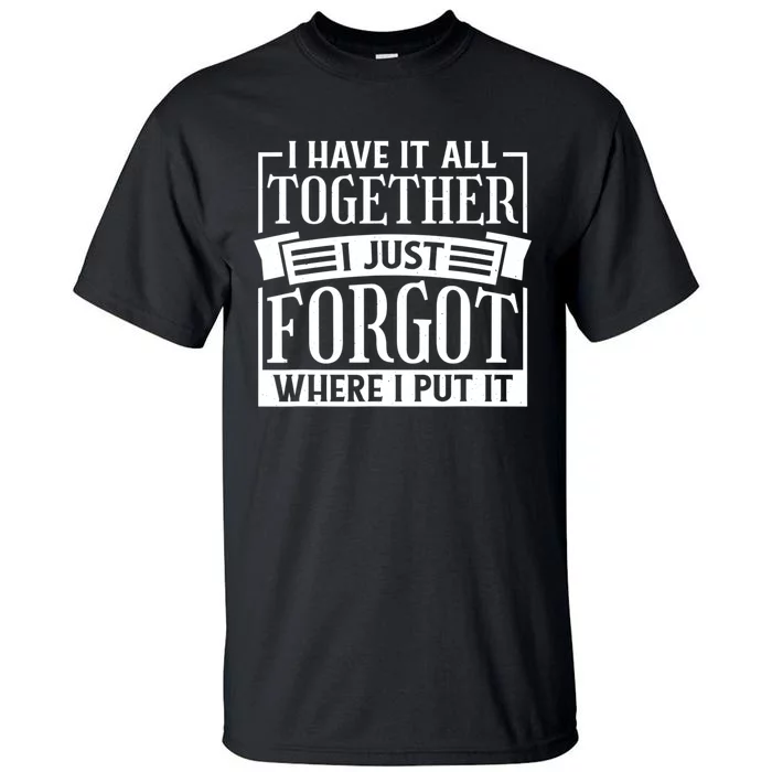 I Have It All Together I Just Forgot Where I Put It Tall T-Shirt