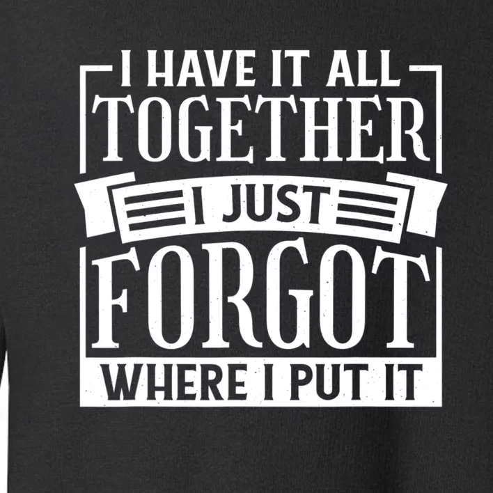 I Have It All Together I Just Forgot Where I Put It Toddler Sweatshirt