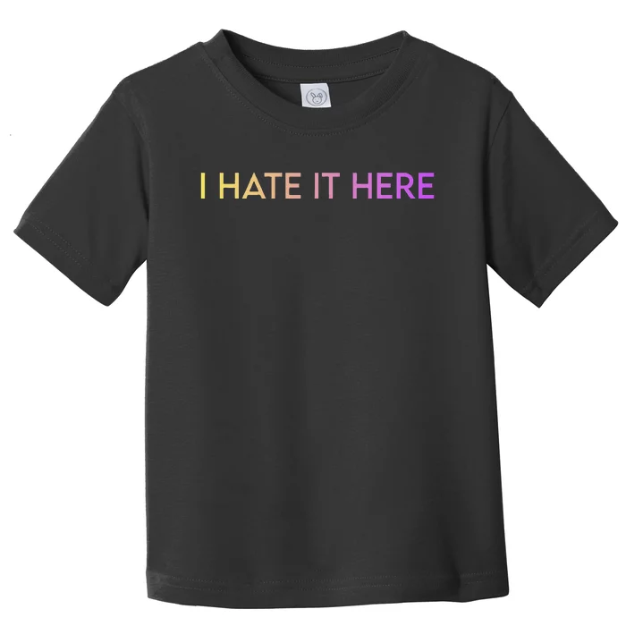 I Hate It Here Toddler T-Shirt