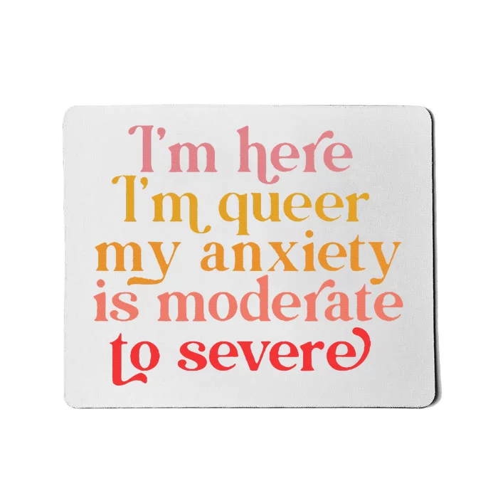 I'm Here I'm Queer My Anxiety Is Moderate To Severe LGBT Mousepad