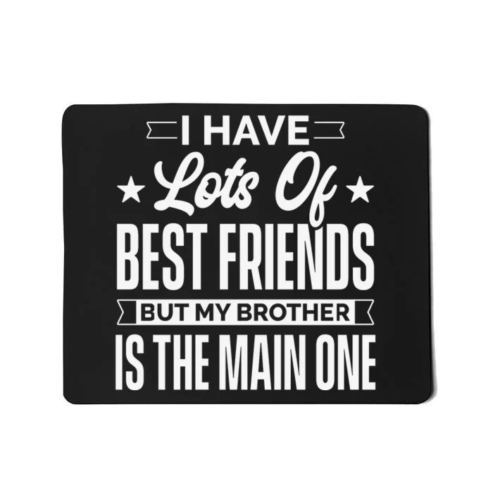 I Have Lots Of Best Friends But My Brother Is The Main One Mousepad