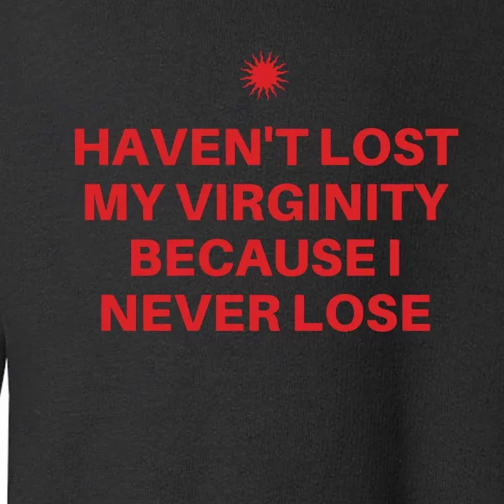 I Havent Lost My Virginity Because I Never Lose Sarcastic Toddler Sweatshirt