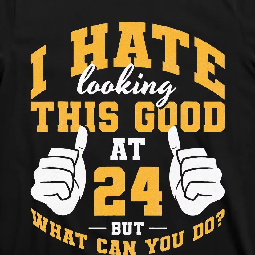 I Hate Looking This Good At 24 Years 24th Birthday T-Shirt