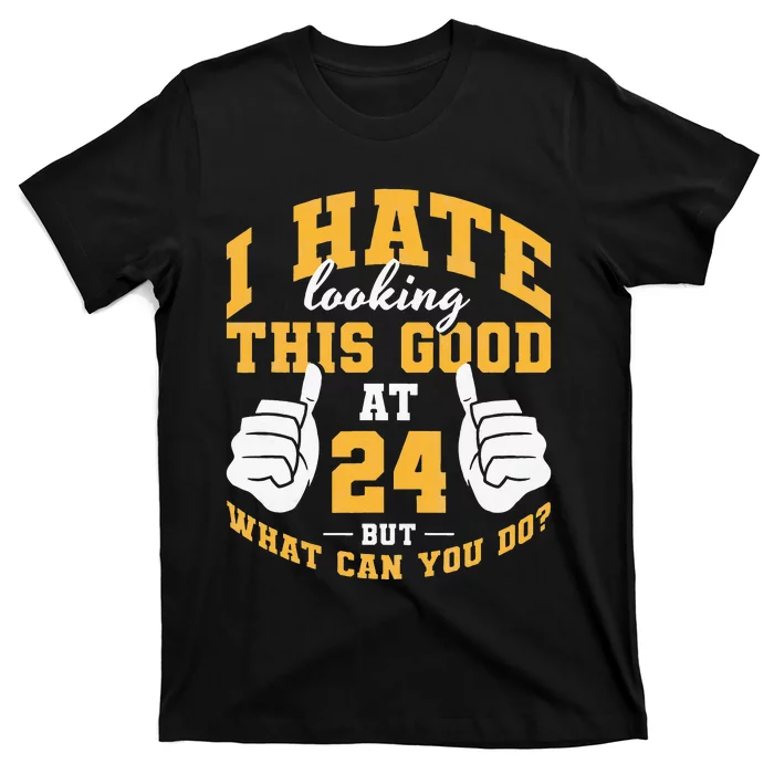 I Hate Looking This Good At 24 Years 24th Birthday T-Shirt