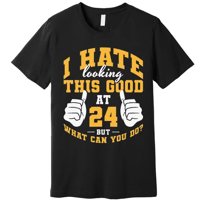 I Hate Looking This Good At 24 Years 24th Birthday Premium T-Shirt