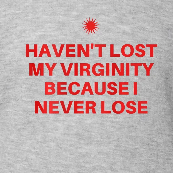 I HavenT Lost My Virginity Because I Never Lose Sarcastic Toddler Sweatshirt