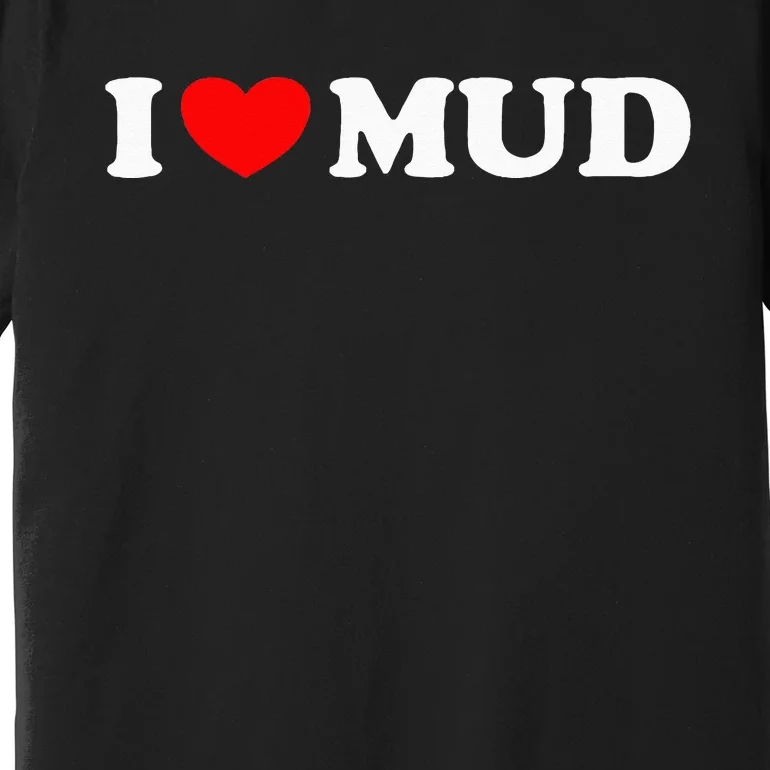 I Heart Mud I Love Mud ATV Quad Four Wheeler Funny Mudding Premium T-Shirt