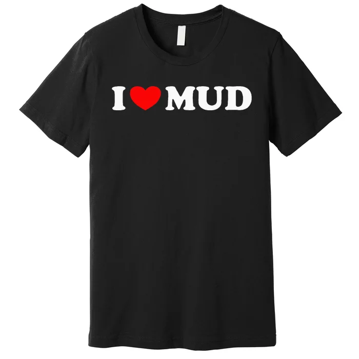 I Heart Mud I Love Mud ATV Quad Four Wheeler Funny Mudding Premium T-Shirt