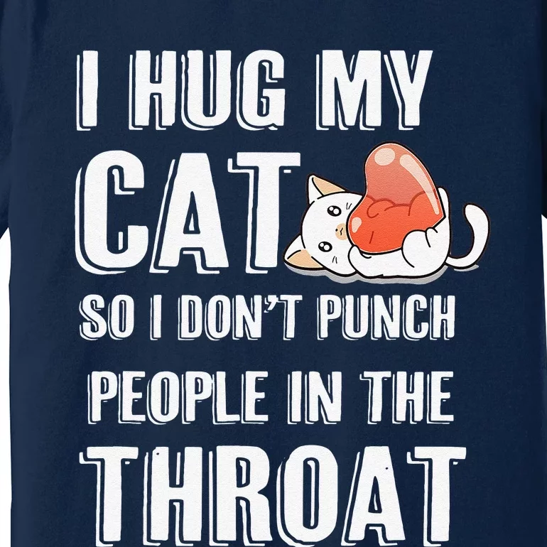 I Hug My Cat So I Dont Punch People In The Throat Funny Cat Premium T-Shirt