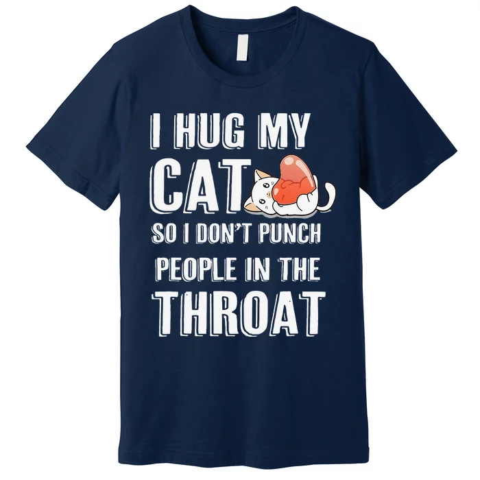 I Hug My Cat So I Dont Punch People In The Throat Funny Cat Premium T-Shirt