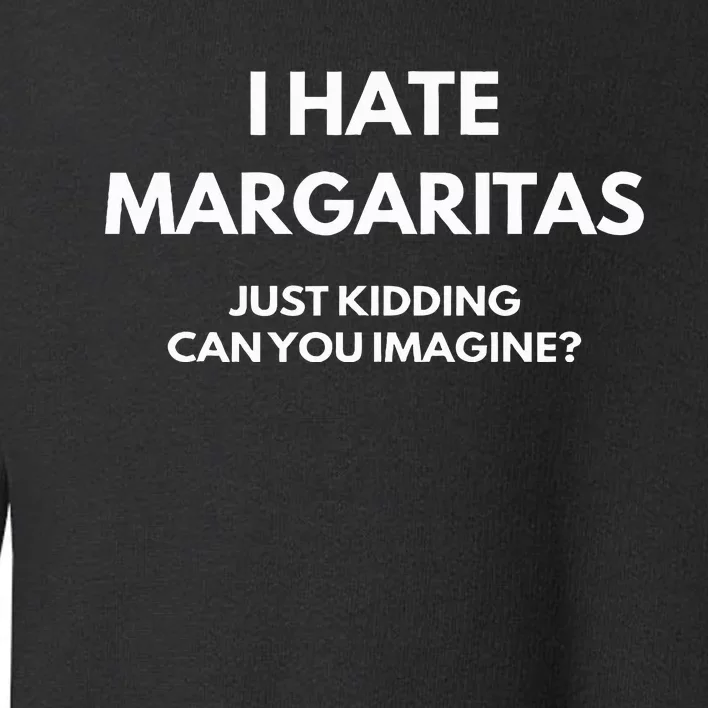 I Hate Margaritas Just Kidding Can You Imagine Toddler Sweatshirt