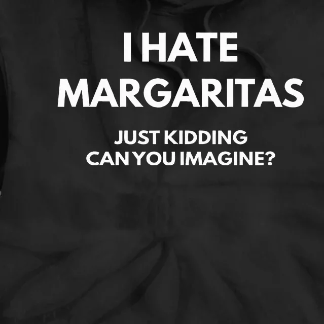 I Hate Margaritas Just Kidding Can You Imagine Tie Dye Hoodie