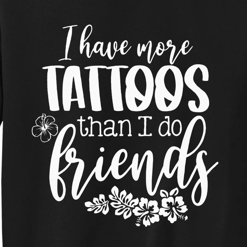 I Have More Tattoos Than I Do Friends Funny Tattoo Lover Tall Sweatshirt