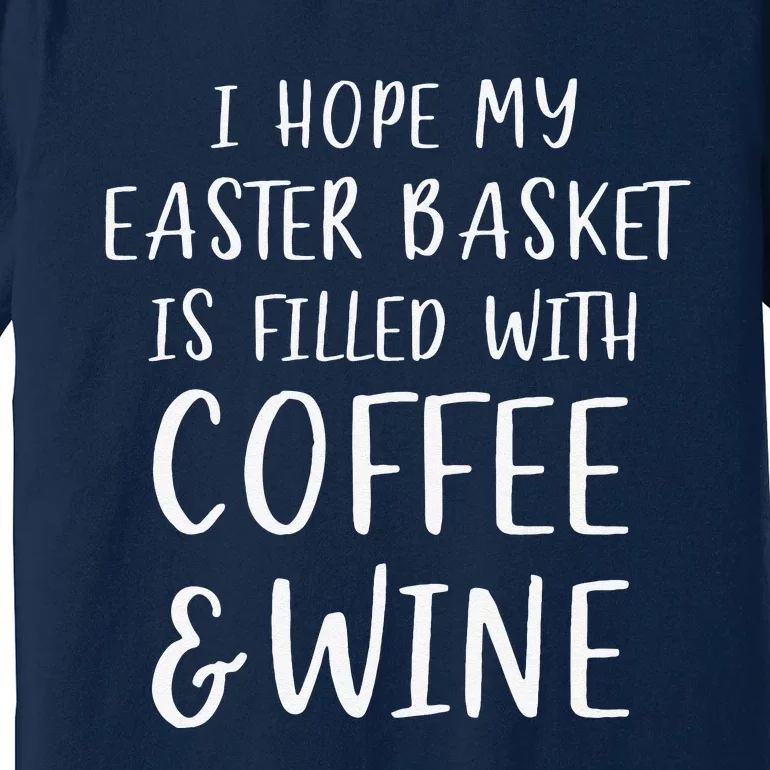 I Hope My Easter Basket Funny Coffee Wine Gift Premium T-Shirt