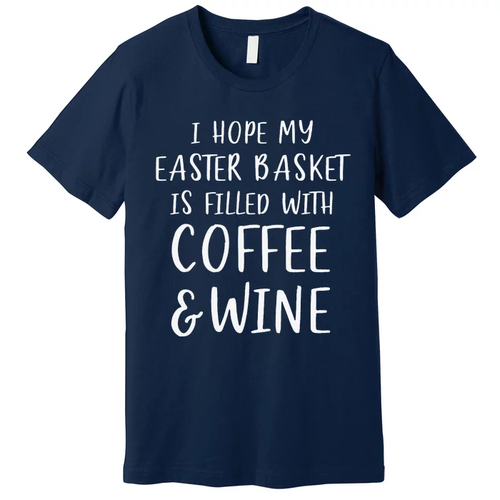 I Hope My Easter Basket Funny Coffee Wine Gift Premium T-Shirt