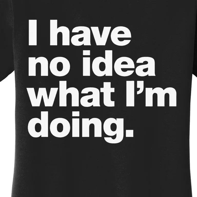 I Have No Idea What Im Doing Women's T-Shirt