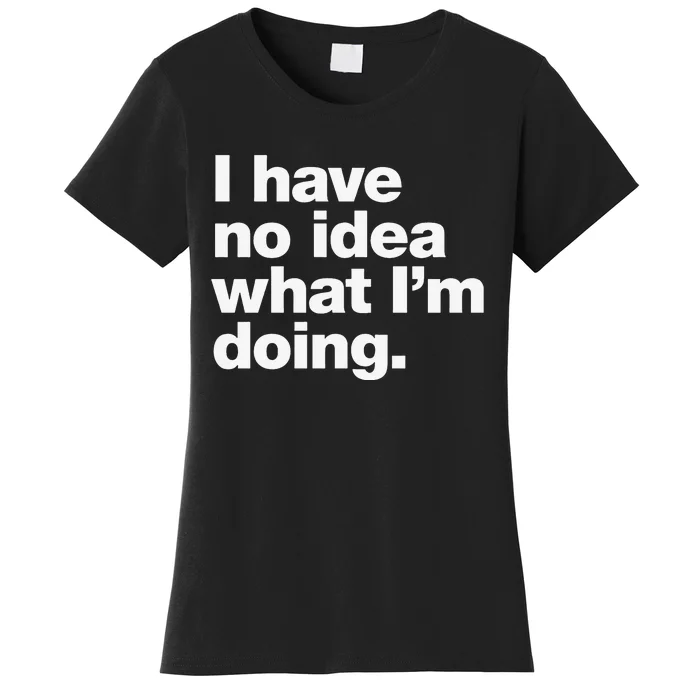 I Have No Idea What Im Doing Women's T-Shirt