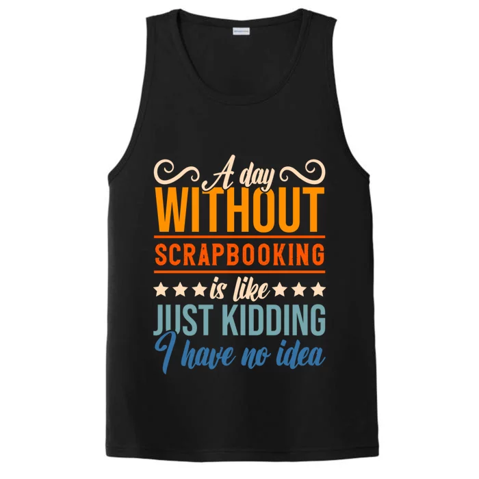 I Have No Idea A Day Without Scrapbooking Funny Gift Performance Tank