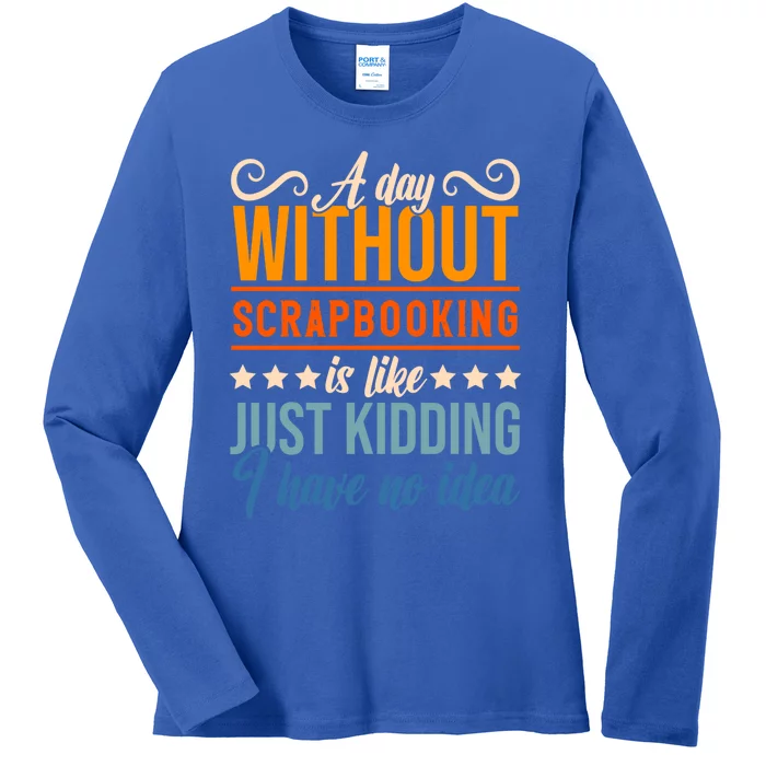 I Have No Idea A Day Without Scrapbooking Funny Gift Ladies Long Sleeve Shirt