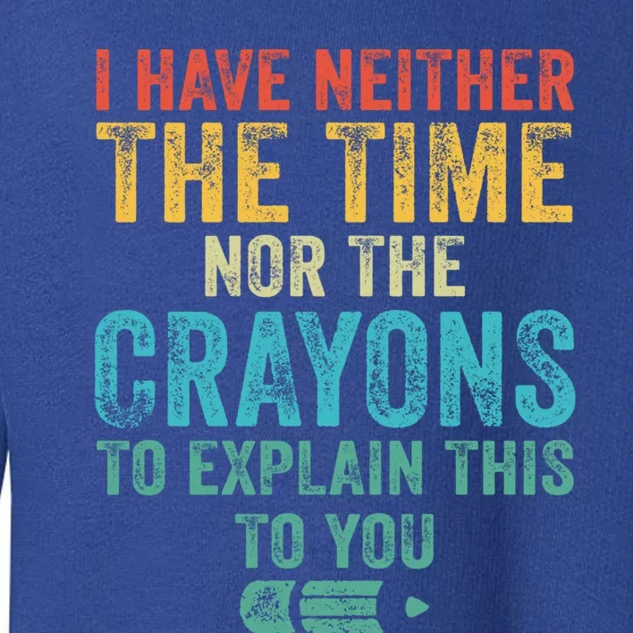 I Have Neither The Time Nor The Crayons To Explain Funny Gift Toddler Sweatshirt