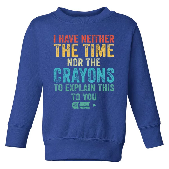 I Have Neither The Time Nor The Crayons To Explain Funny Gift Toddler Sweatshirt