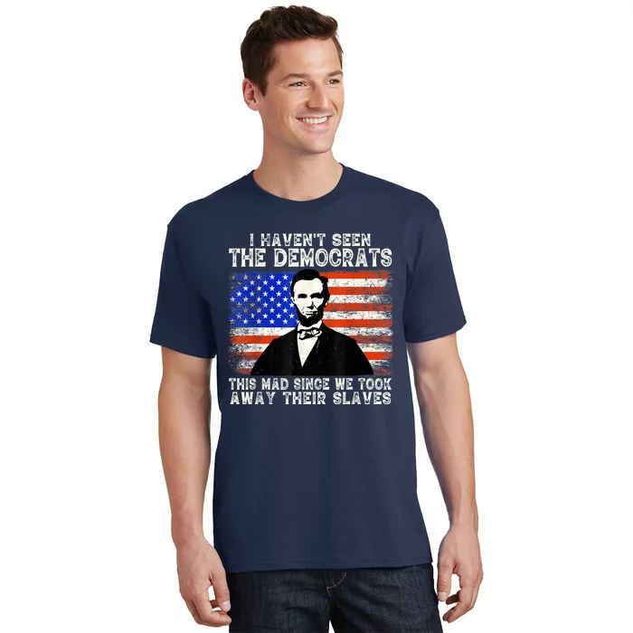 I Have Not Seen The Democrats This Mad Since We Took Away Their Slaves T-Shirt