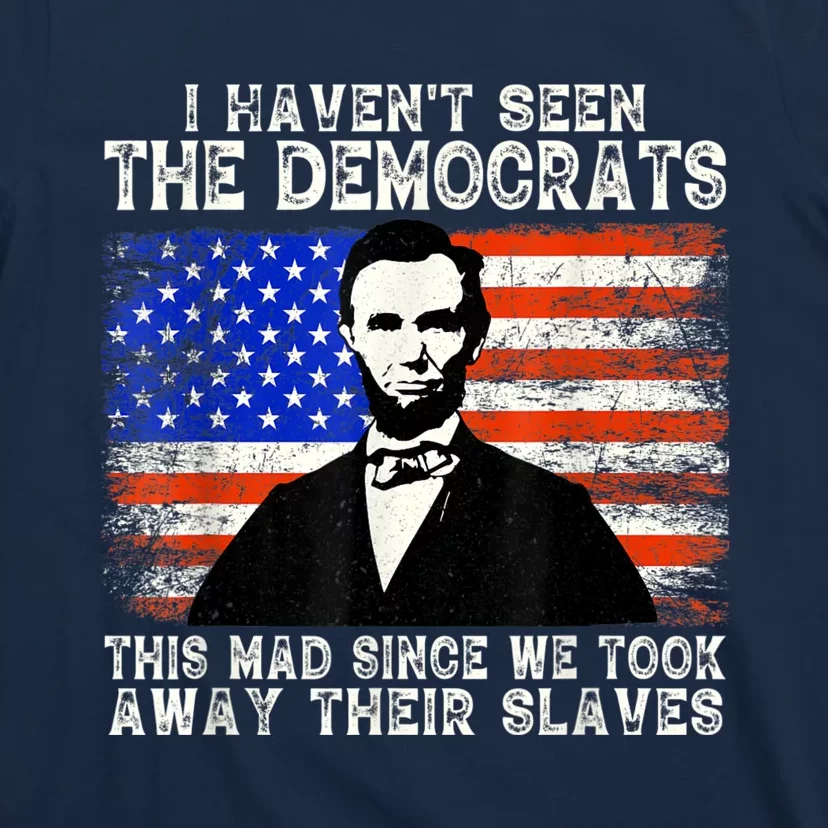 I Have Not Seen The Democrats This Mad Since We Took Away Their Slaves T-Shirt