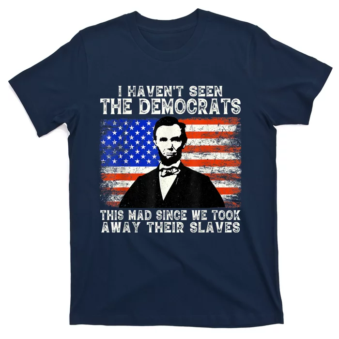 I Have Not Seen The Democrats This Mad Since We Took Away Their Slaves T-Shirt