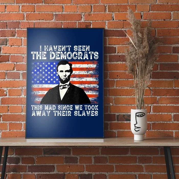 I Have Not Seen The Democrats This Mad Since We Took Away Their Slaves Poster