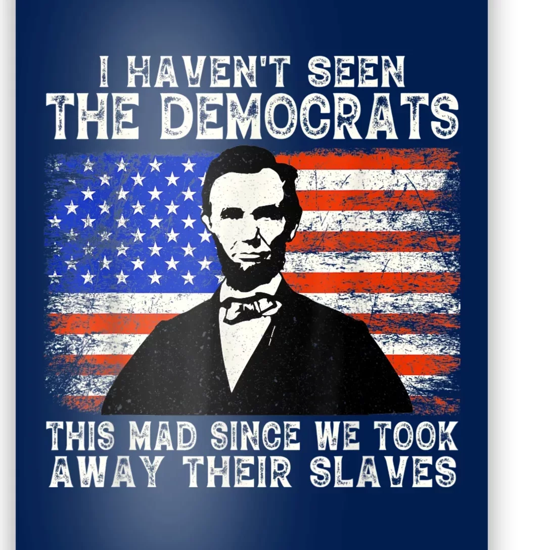 I Have Not Seen The Democrats This Mad Since We Took Away Their Slaves Poster