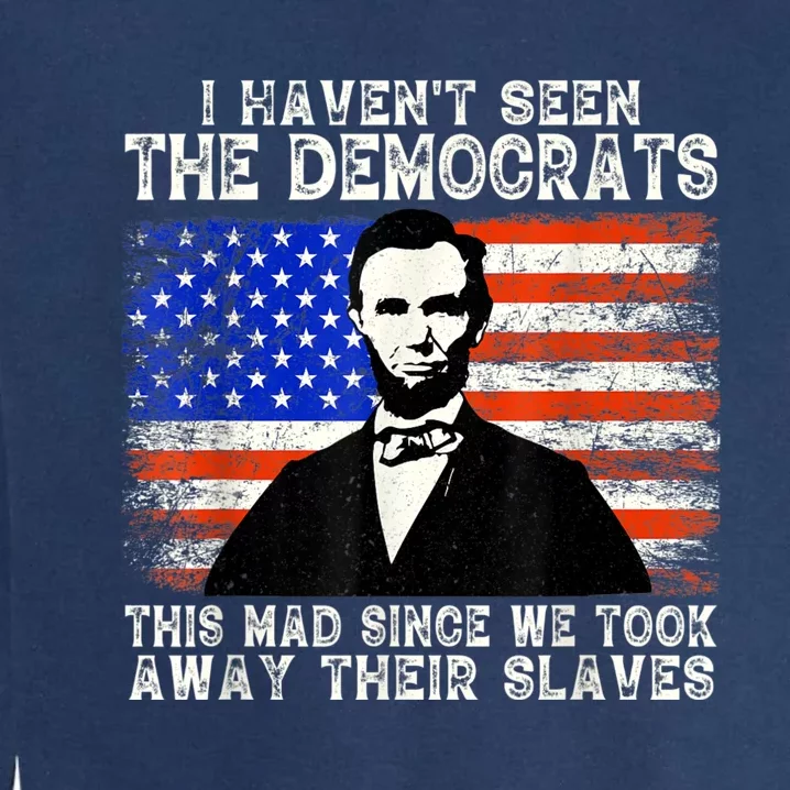 I Have Not Seen The Democrats This Mad Since We Took Away Their Slaves Garment-Dyed Sweatshirt