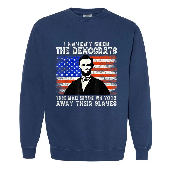 I Have Not Seen The Democrats This Mad Since We Took Away Their Slaves Garment-Dyed Sweatshirt