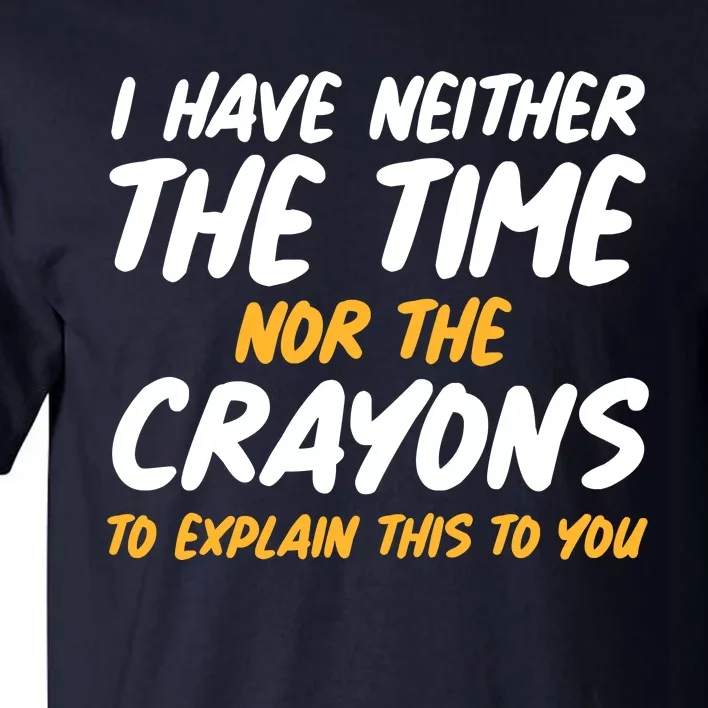 I Have Neither The Time Nor The Crayons To Explain This To You Tall T-Shirt