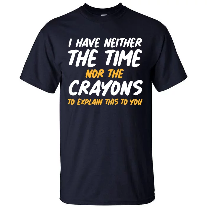 I Have Neither The Time Nor The Crayons To Explain This To You Tall T-Shirt