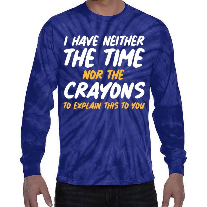 I Have Neither The Time Nor The Crayons To Explain This To You Tie-Dye Long Sleeve Shirt