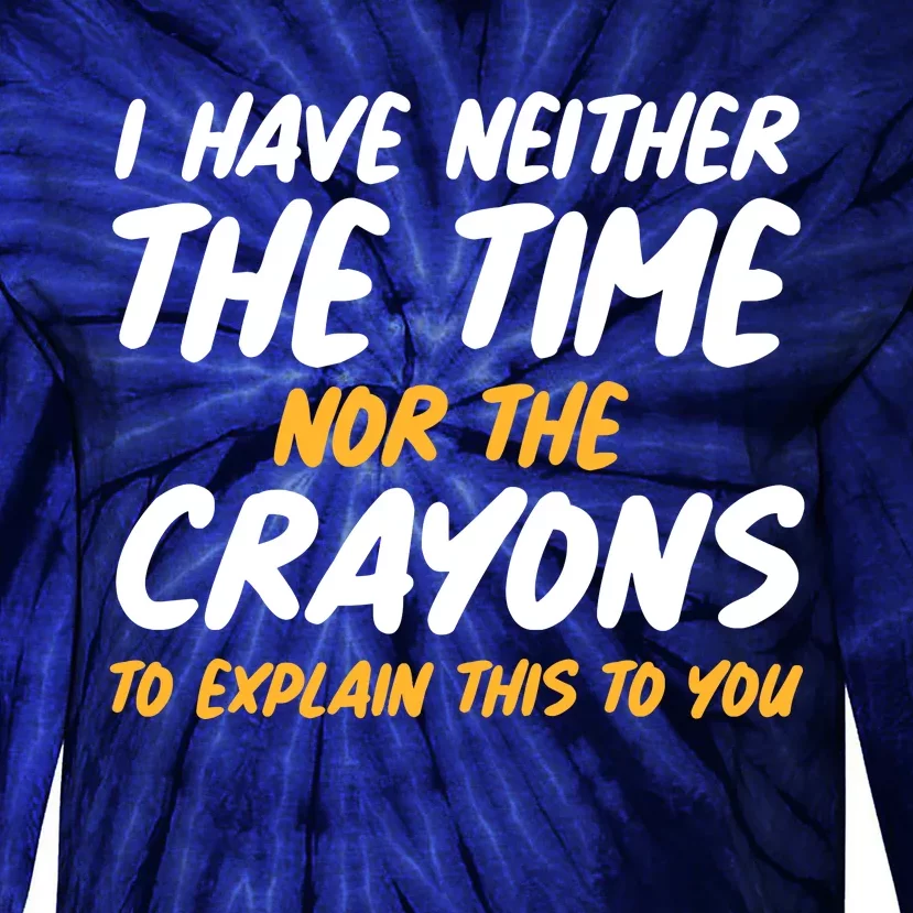 I Have Neither The Time Nor The Crayons To Explain This To You Tie-Dye Long Sleeve Shirt