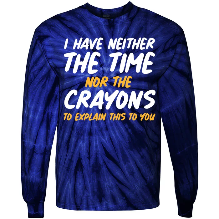 I Have Neither The Time Nor The Crayons To Explain This To You Tie-Dye Long Sleeve Shirt