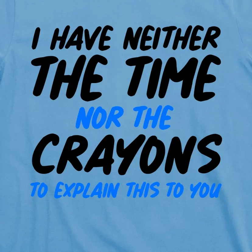 I Have Neither The Time Nor The Crayons To Explain This To You T-Shirt