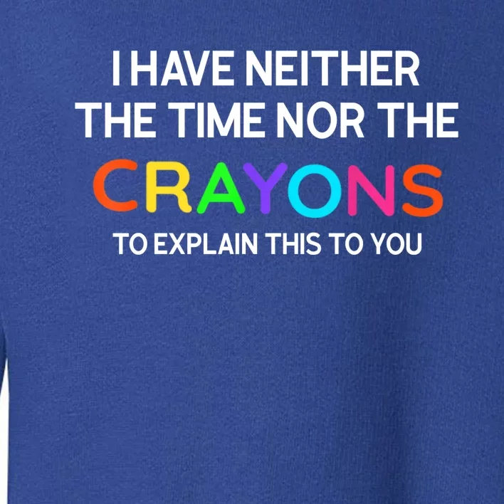 I Have Neither The Time Nor The Crayons To Explain This To You Toddler Sweatshirt