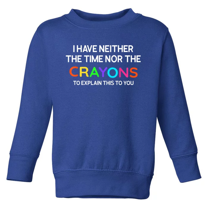 I Have Neither The Time Nor The Crayons To Explain This To You Toddler Sweatshirt