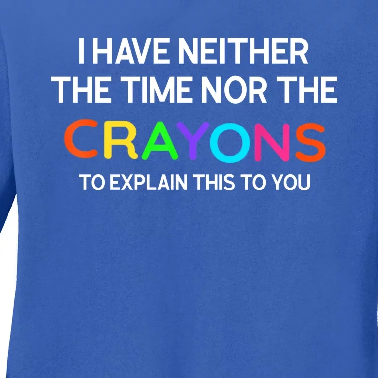 I Have Neither The Time Nor The Crayons To Explain This To You Ladies Long Sleeve Shirt