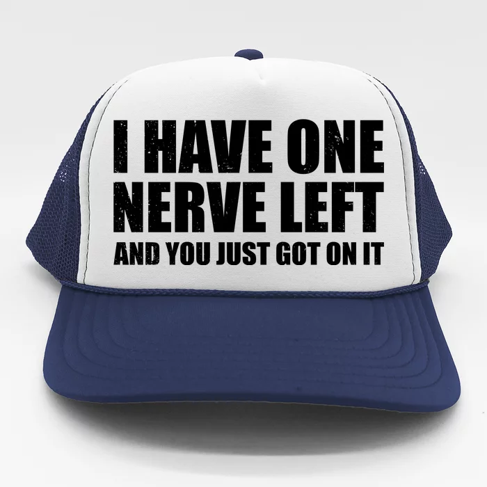 I Have One Nerve Left And You Just Got It Trucker Hat