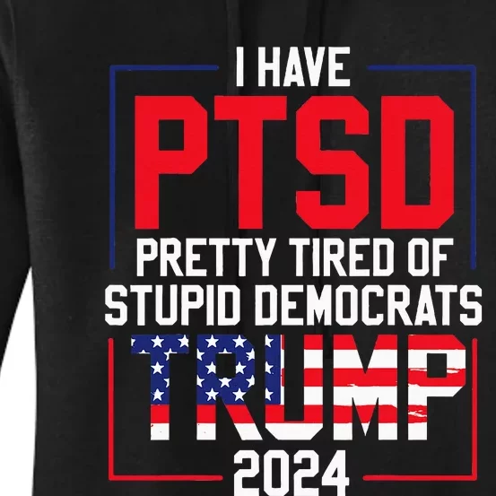 I Have Ptsd Pretty Tired Of Stupid Democrats Trump 2024 Women's Pullover Hoodie